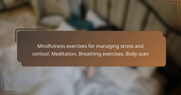 Mindfulness exercises for managing stress and cortisol: Meditation, Breathing exercises, Body scan