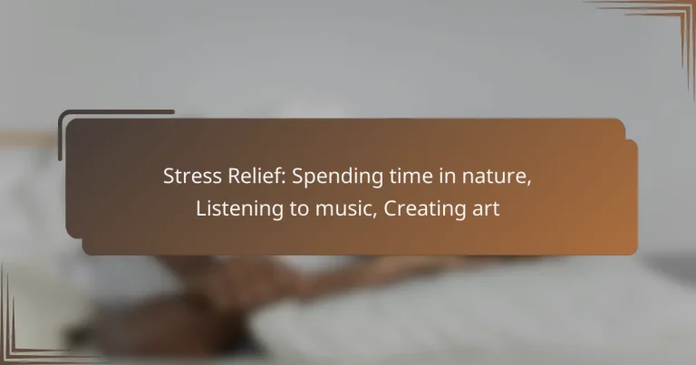 Stress Relief: Spending time in nature, Listening to music, Creating art