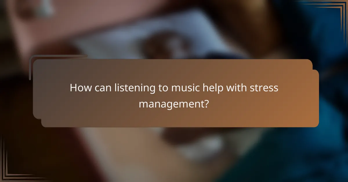 How can listening to music help with stress management?