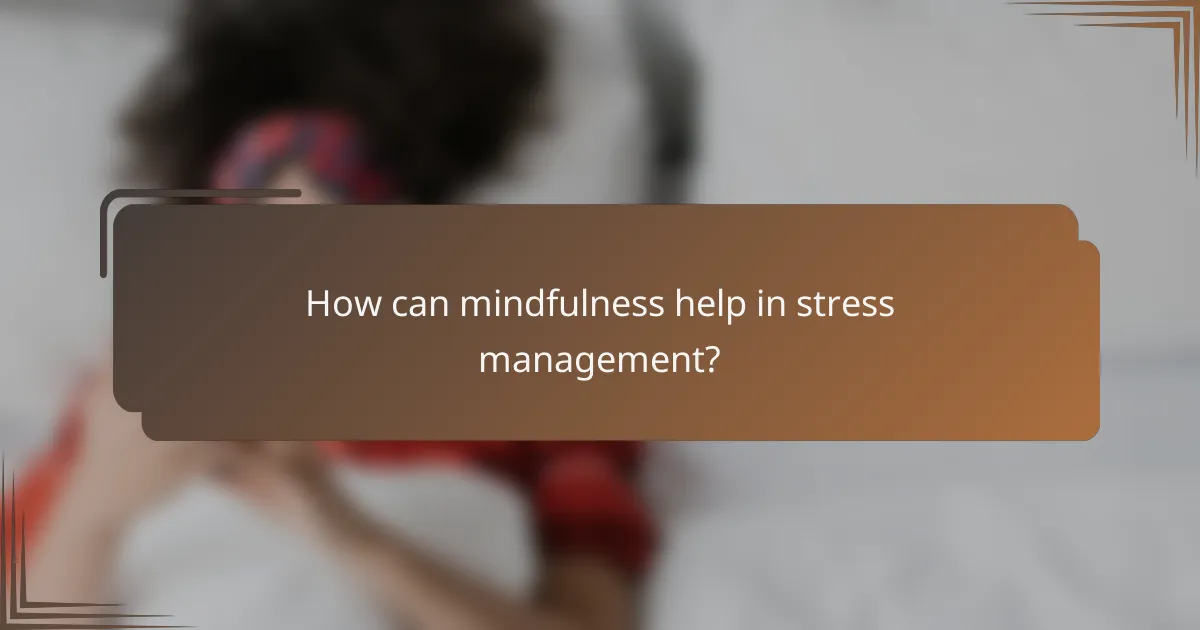 How can mindfulness help in stress management?