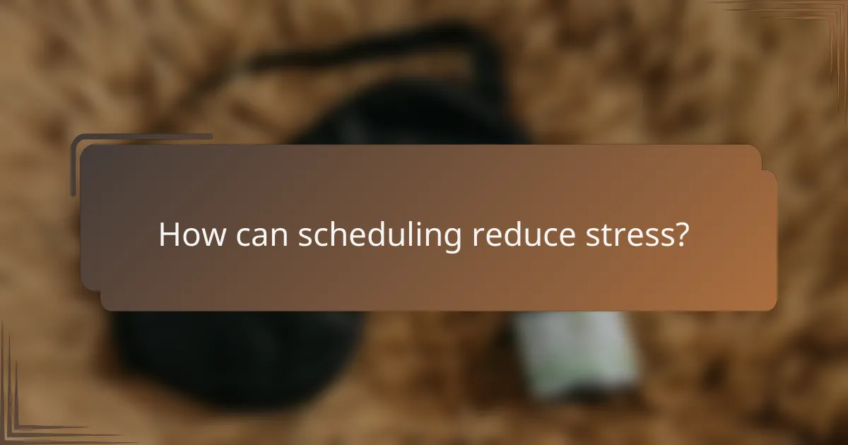 How can scheduling reduce stress?