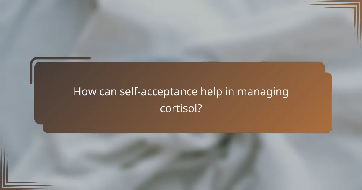 How can self-acceptance help in managing cortisol?