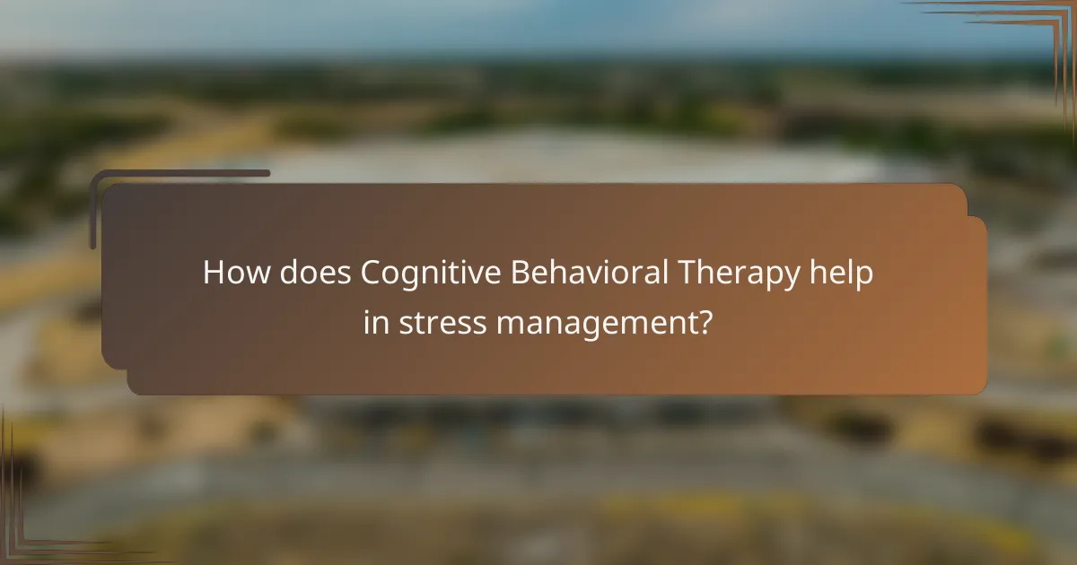 How does Cognitive Behavioral Therapy help in stress management?