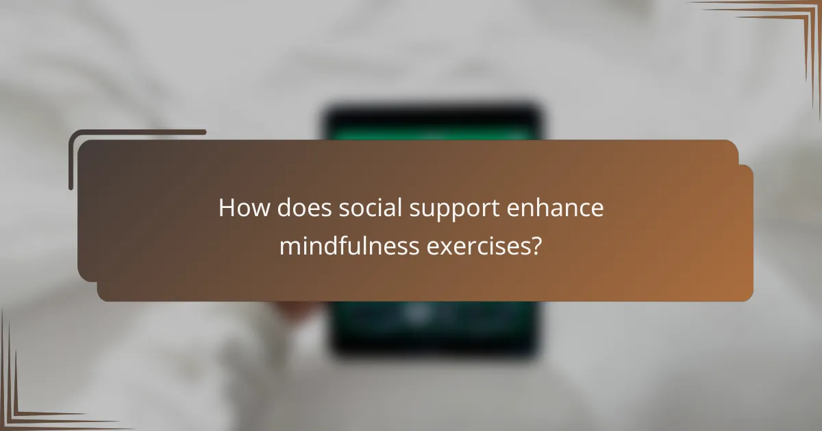 How does social support enhance mindfulness exercises?