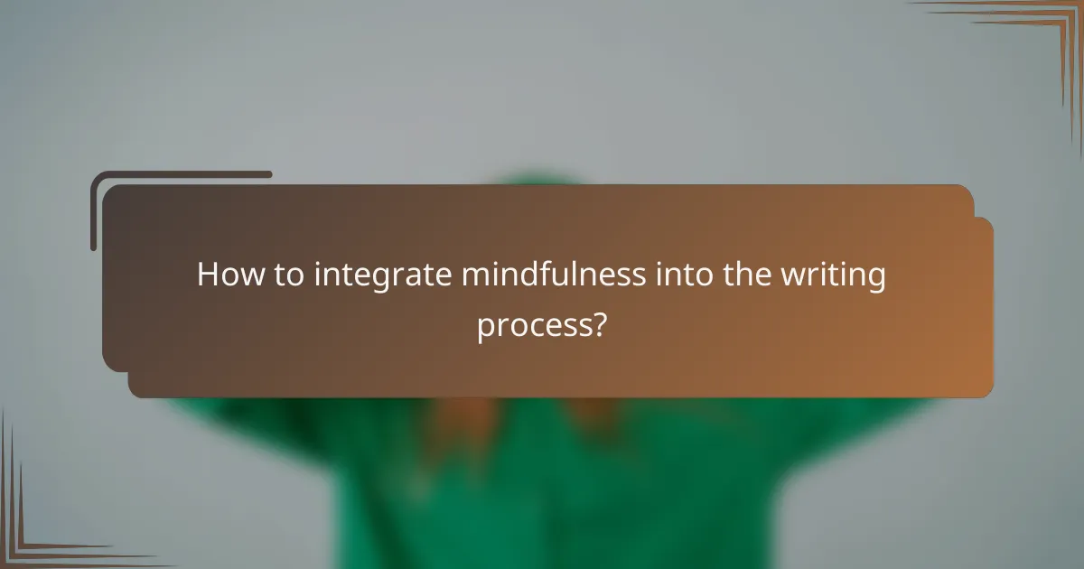 How to integrate mindfulness into the writing process?
