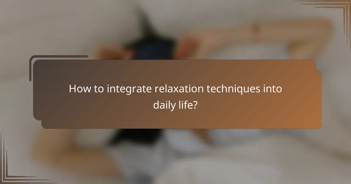How to integrate relaxation techniques into daily life?