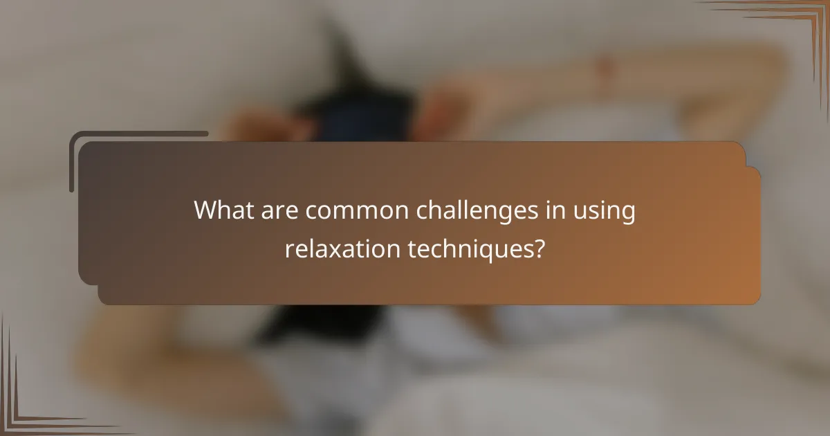 What are common challenges in using relaxation techniques?