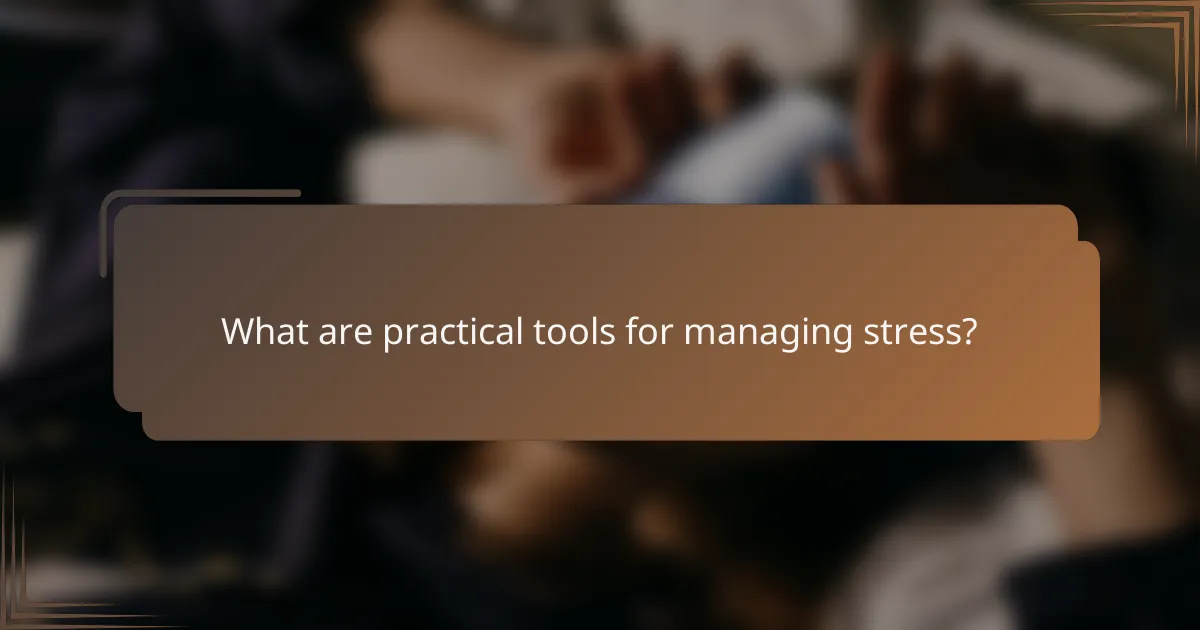 What are practical tools for managing stress?