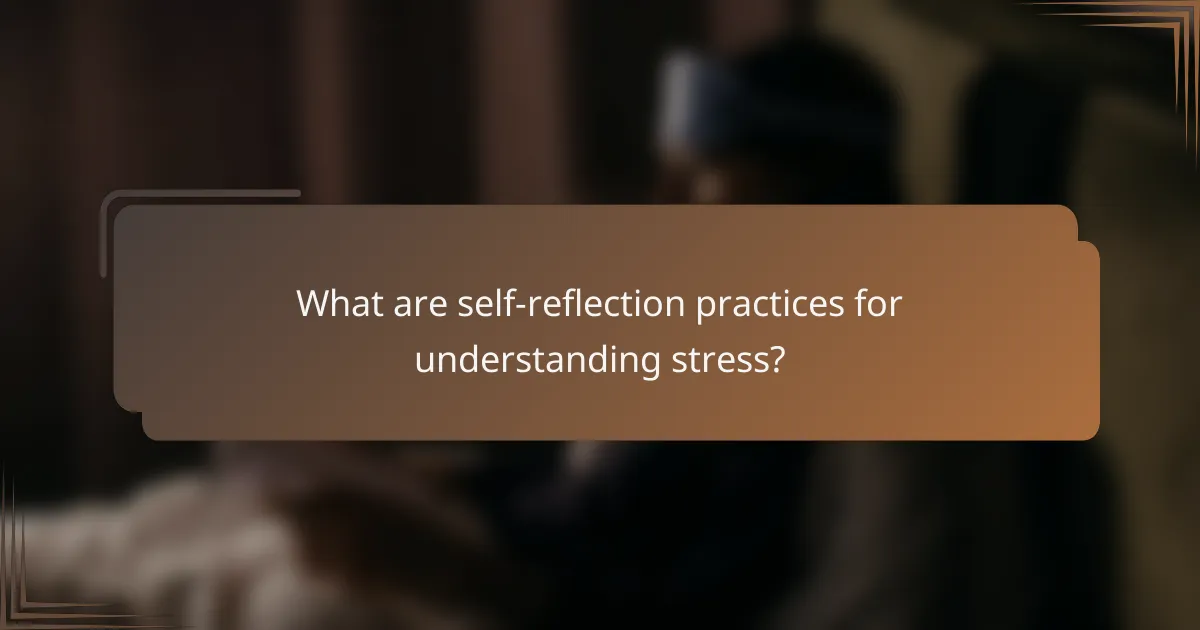 What are self-reflection practices for understanding stress?