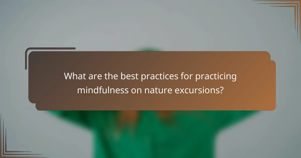 What are the best practices for practicing mindfulness on nature excursions?