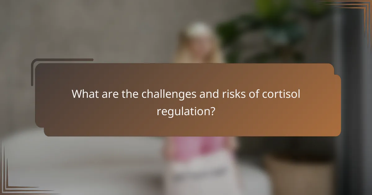 What are the challenges and risks of cortisol regulation?