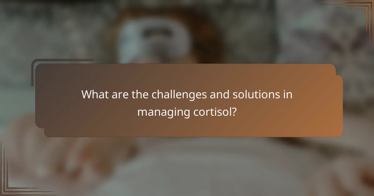 What are the challenges and solutions in managing cortisol?