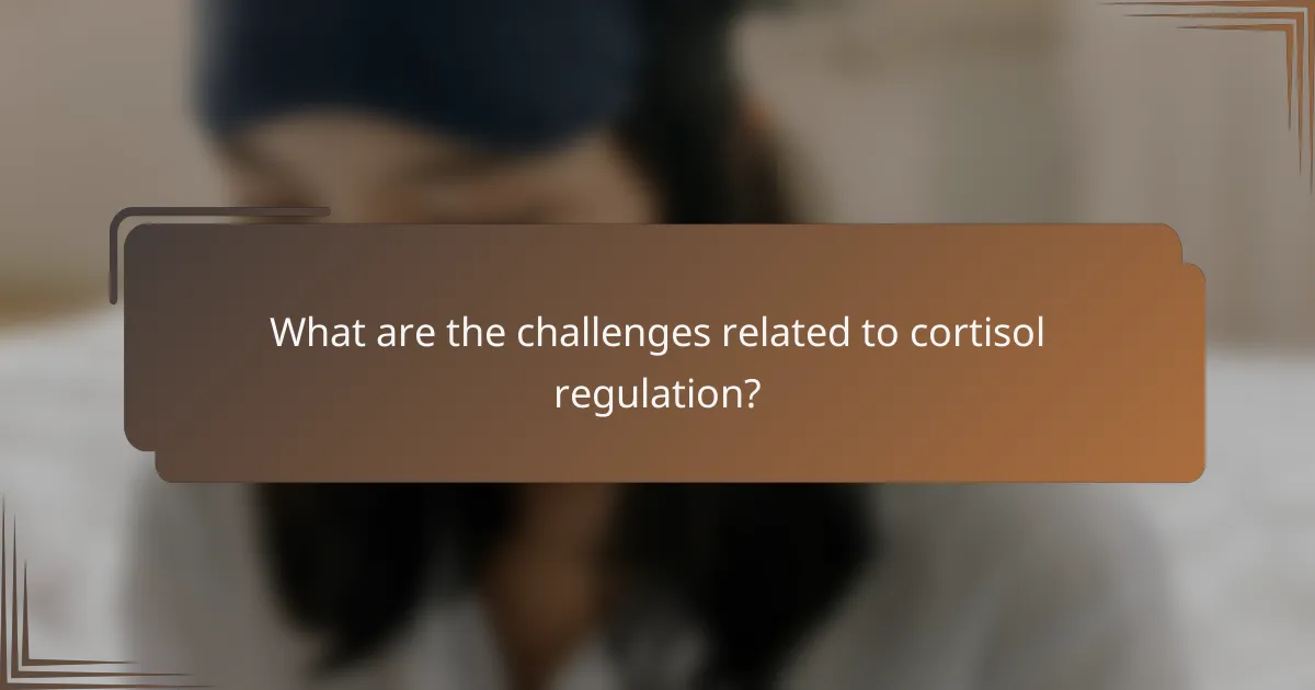 What are the challenges related to cortisol regulation?
