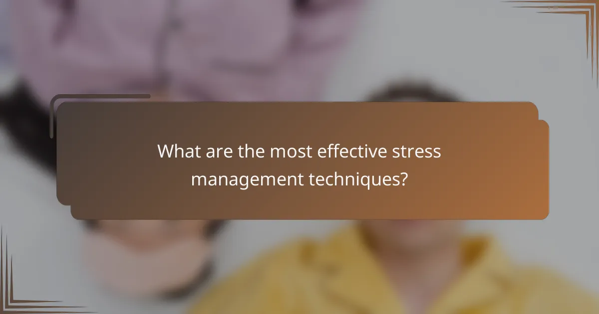 What are the most effective stress management techniques?